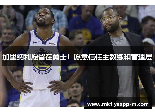 加里纳利愿留在勇士！愿意信任主教练和管理层