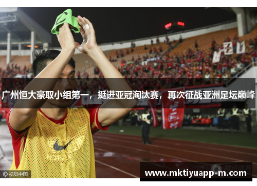 广州恒大豪取小组第一，挺进亚冠淘汰赛，再次征战亚洲足坛巅峰