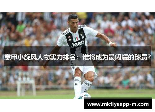 意甲小旋风人物实力排名：谁将成为最闪耀的球员？