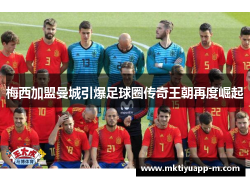 梅西加盟曼城引爆足球圈传奇王朝再度崛起