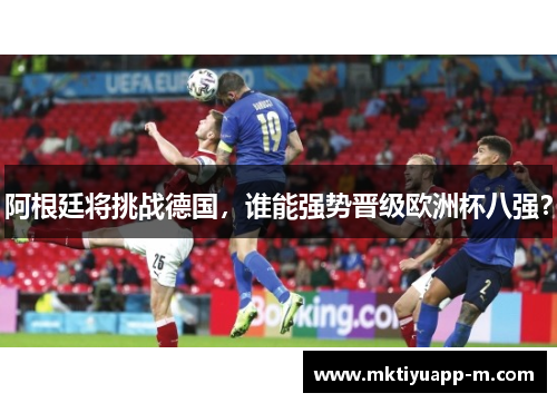 阿根廷将挑战德国，谁能强势晋级欧洲杯八强？