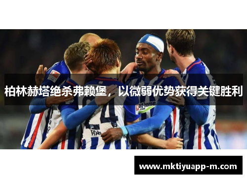 柏林赫塔绝杀弗赖堡，以微弱优势获得关键胜利
