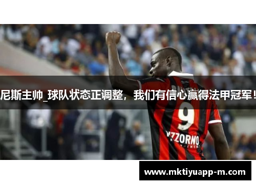 尼斯主帅_球队状态正调整，我们有信心赢得法甲冠军！