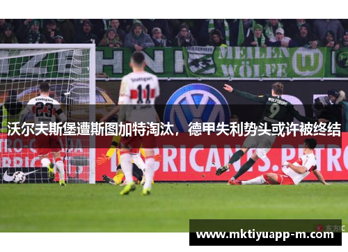 沃尔夫斯堡遭斯图加特淘汰，德甲失利势头或许被终结