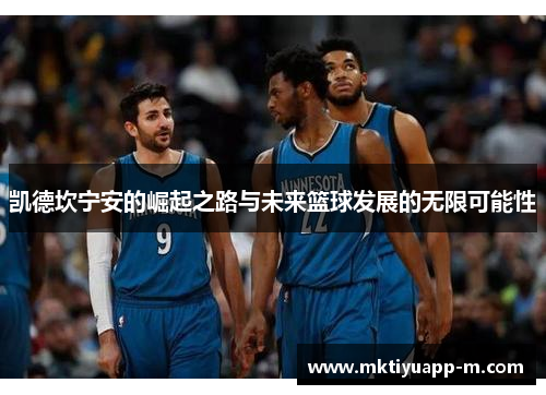 凯德坎宁安的崛起之路与未来篮球发展的无限可能性
