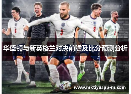 华盛顿与新英格兰对决前瞻及比分预测分析