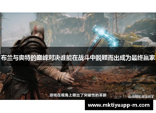 布兰与奥特的巅峰对决谁能在战斗中脱颖而出成为最终赢家