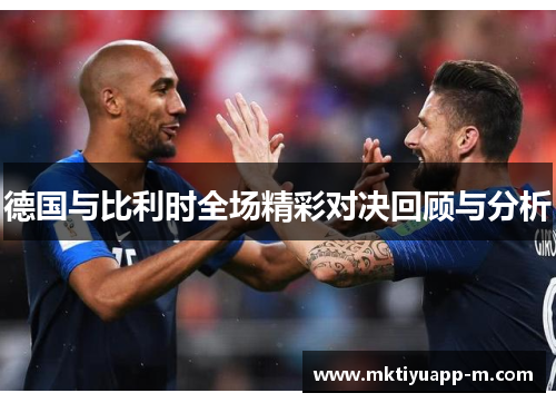 德国与比利时全场精彩对决回顾与分析
