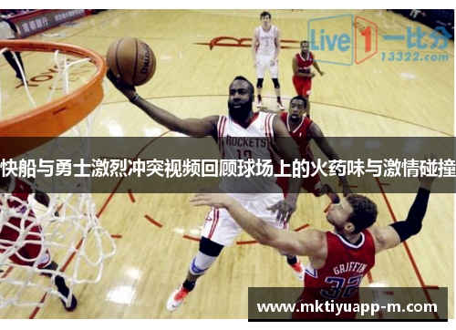 快船与勇士激烈冲突视频回顾球场上的火药味与激情碰撞