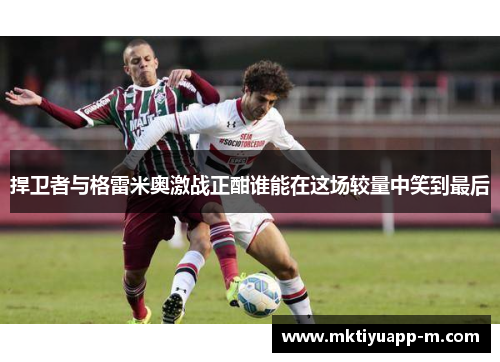 捍卫者与格雷米奥激战正酣谁能在这场较量中笑到最后