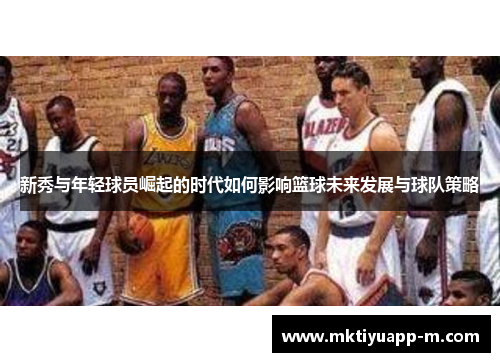 新秀与年轻球员崛起的时代如何影响篮球未来发展与球队策略