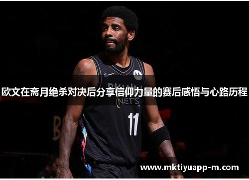 欧文在斋月绝杀对决后分享信仰力量的赛后感悟与心路历程