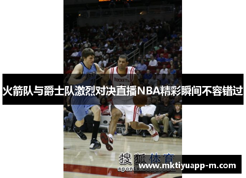 火箭队与爵士队激烈对决直播NBA精彩瞬间不容错过