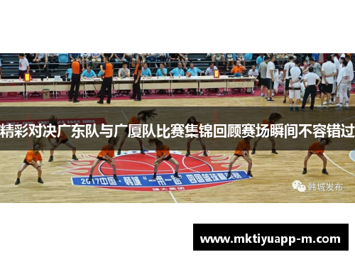 精彩对决广东队与广厦队比赛集锦回顾赛场瞬间不容错过