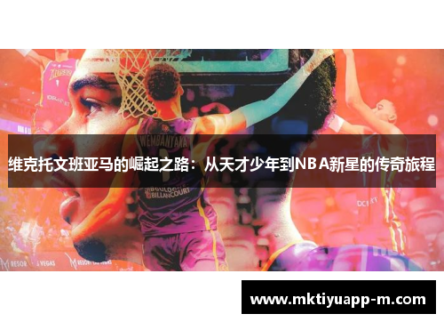 维克托文班亚马的崛起之路：从天才少年到NBA新星的传奇旅程