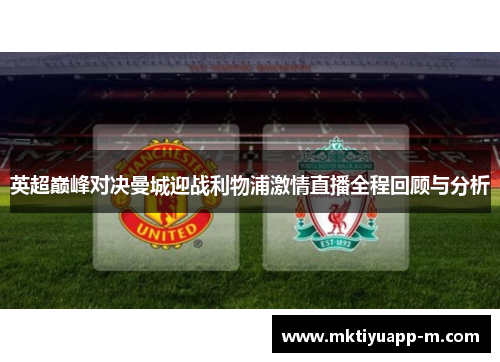 英超巅峰对决曼城迎战利物浦激情直播全程回顾与分析