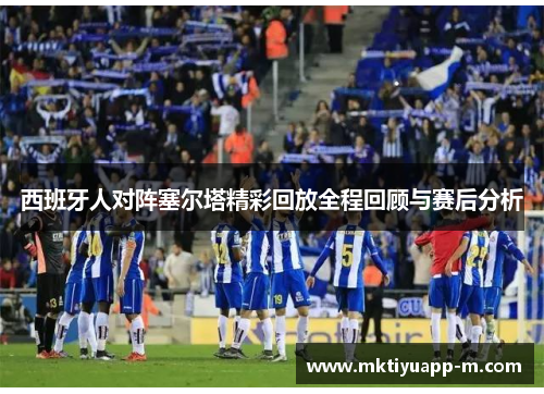 西班牙人对阵塞尔塔精彩回放全程回顾与赛后分析