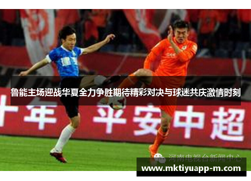 鲁能主场迎战华夏全力争胜期待精彩对决与球迷共庆激情时刻